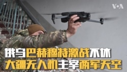 俄乌巴赫穆特激战不休 大疆无人机主宰两军天空