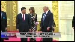 时事大家谈：中国人权续恶化，川普为何不施压？